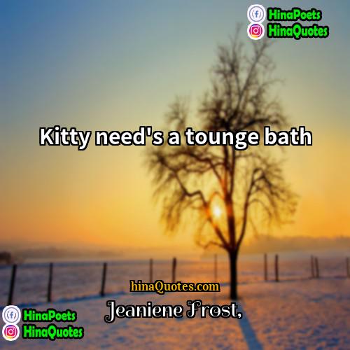 Jeaniene Frost Quotes | Kitty need's a tounge bath
  